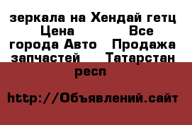 зеркала на Хендай гетц › Цена ­ 2 000 - Все города Авто » Продажа запчастей   . Татарстан респ.